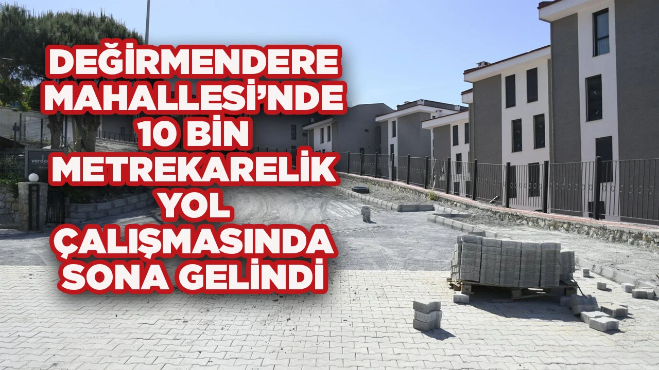 DEĞİRMENDERE MAHALLESİ’NDE 10 BİN METREKARELİK YOL ÇALIŞMASINDA SONA GELİND