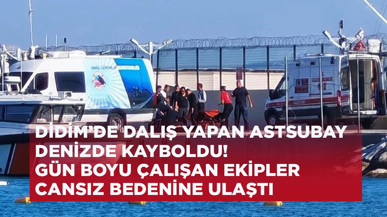 DİDİM’DE DALIŞ YAPAN ASTSUBAY DENİZDE KAYBOLDU! GÜN BOYU ÇALIŞAN EKİPLER CANSIZ BEDENİNE ULAŞTI