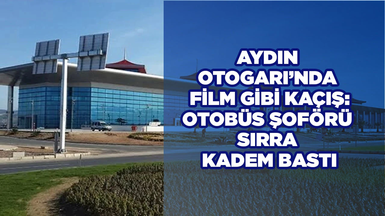 AYDIN OTOGARI’NDA FİLM GİBİ KAÇIŞ: OTOBÜS ŞOFÖRÜ SIRRA KADEM BASTI