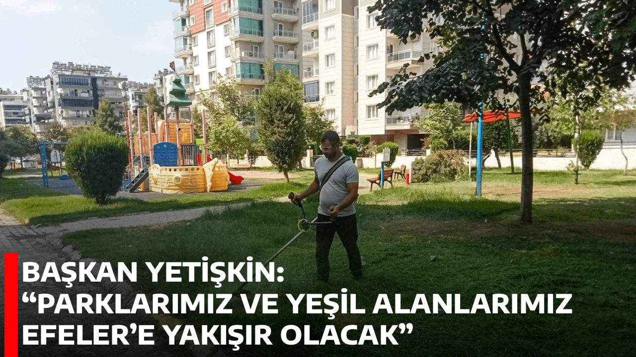 BAŞKAN YETİŞKİN: “PARKLARIMIZ VE YEŞİL ALANLARIMIZ EFELER’E YAKIŞIR OLACAK”