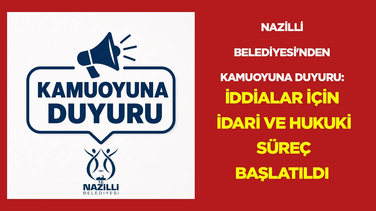 NAZİLLİ BELEDİYESİ'NDEN KAMUOYUNA DUYURU: İDDİALAR İÇİN İDARİ VE HUKUKİ SÜREÇ BAŞLATILDI