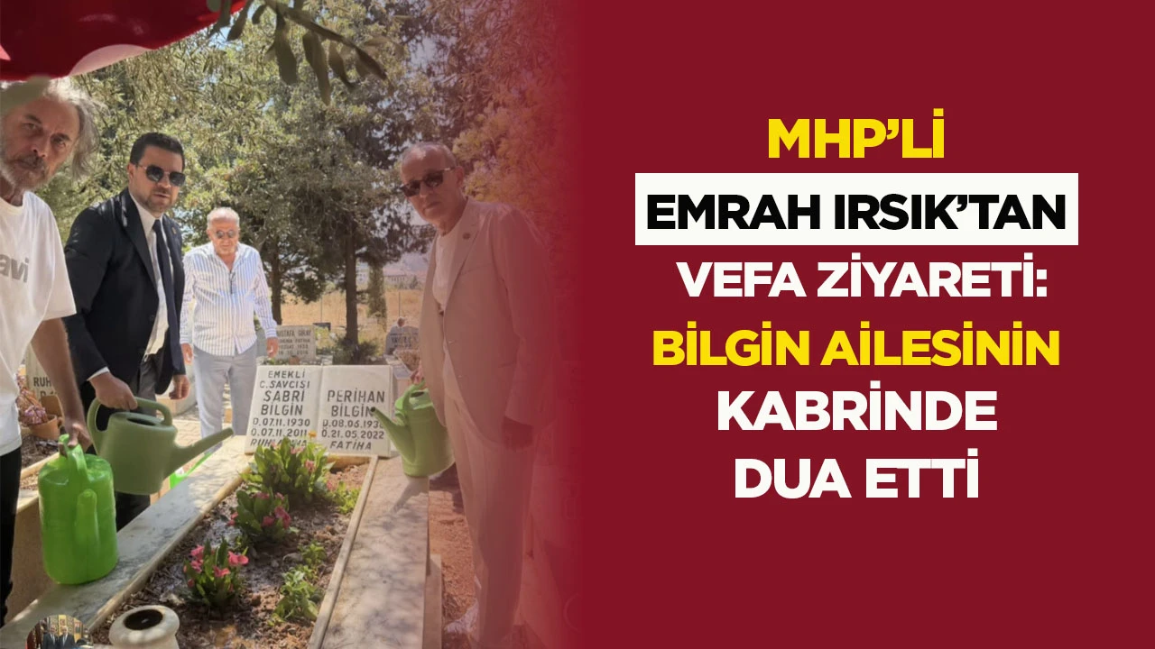 MHP’li Emrah Irsık’tan Vefa Ziyareti: Bilgin Ailesinin Kabrinde Dua Etti