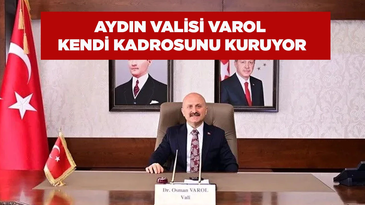 AYDIN VALİSİ VAROL KENDİ KADROSUNU KURUYOR