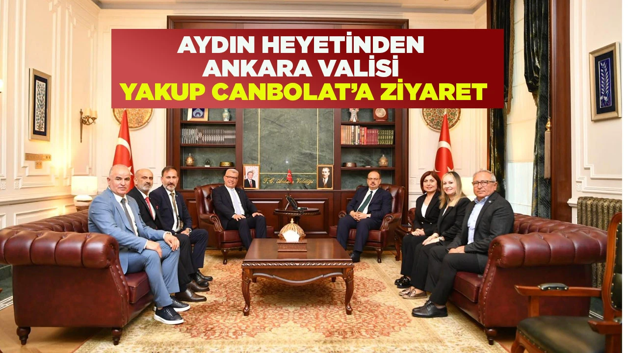 AYDIN HEYETİNDEN ANKARA VALİSİ YAKUP CANBOLAT’A ZİYARET