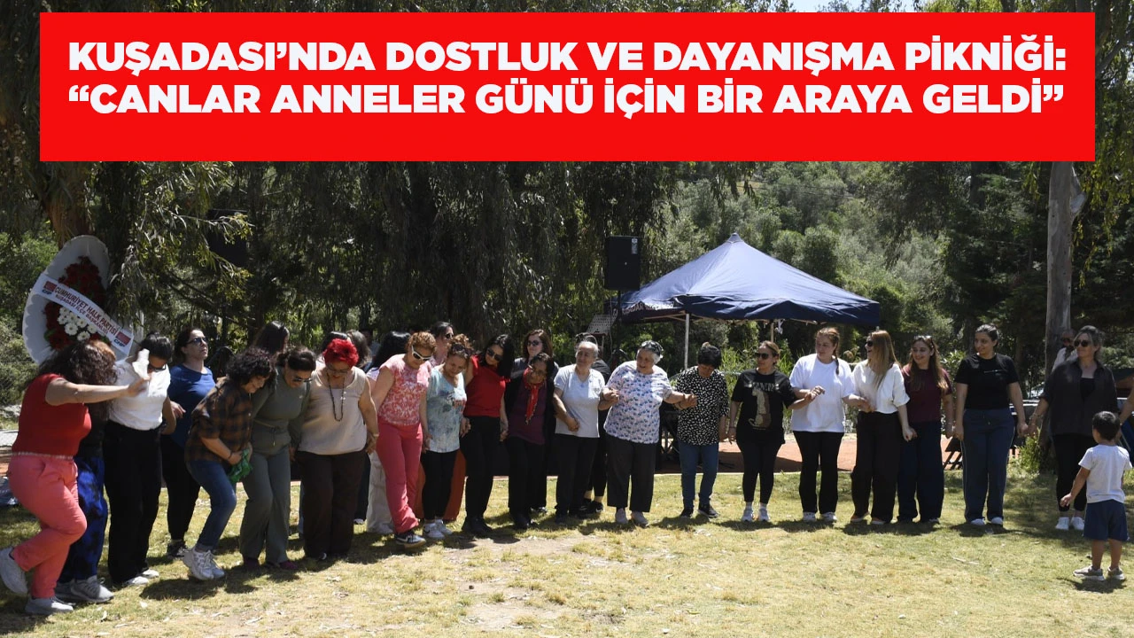  KUŞADASI&rsquo;NDA DOSTLUK VE DAYANIŞMA PİKNİĞİ: &ldquo;CANLAR ANNELER G&Uuml;N&Uuml; İ&Ccedil;İN BİR ARAYA GELDİ&rdquo;