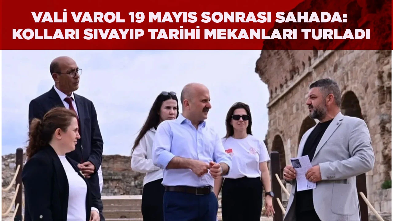 VALİ VAROL 19 MAYIS SONRASI SAHADA: KOLLARI SIVAYIP TARİHİ MEKANLARI TURLADI