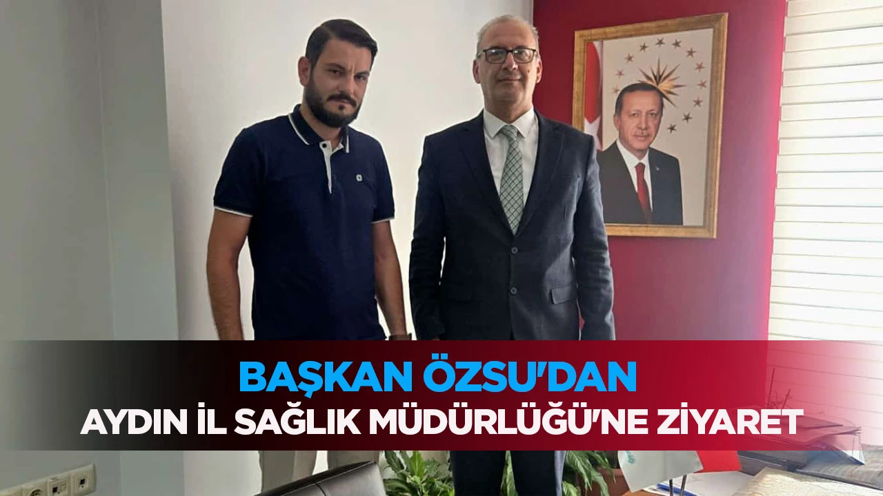 BAŞKAN ÖZSU'DAN AYDIN İL SAĞLIK MÜDÜRLÜĞÜ'NE ZİYARET