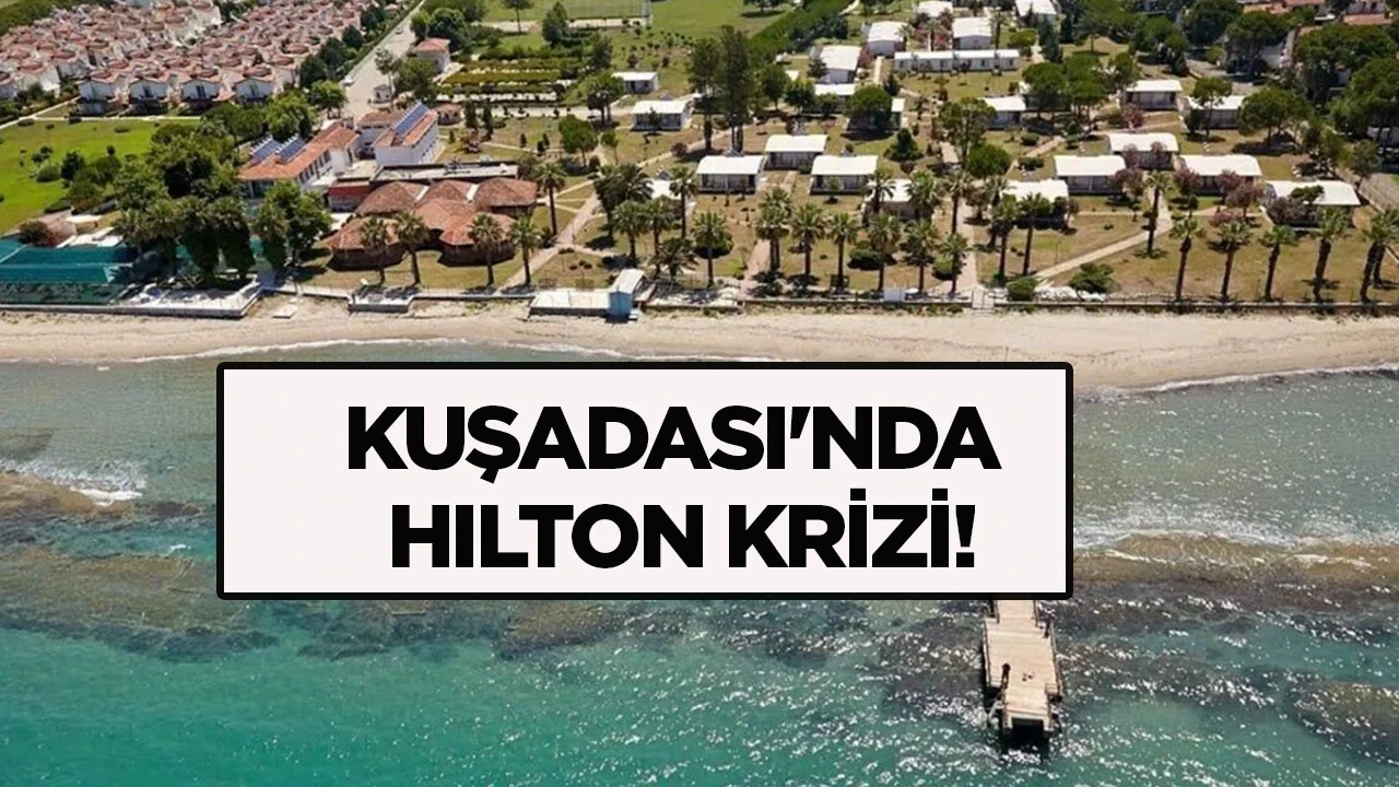 KUŞADASI'NDA HILTON KRİZİ!