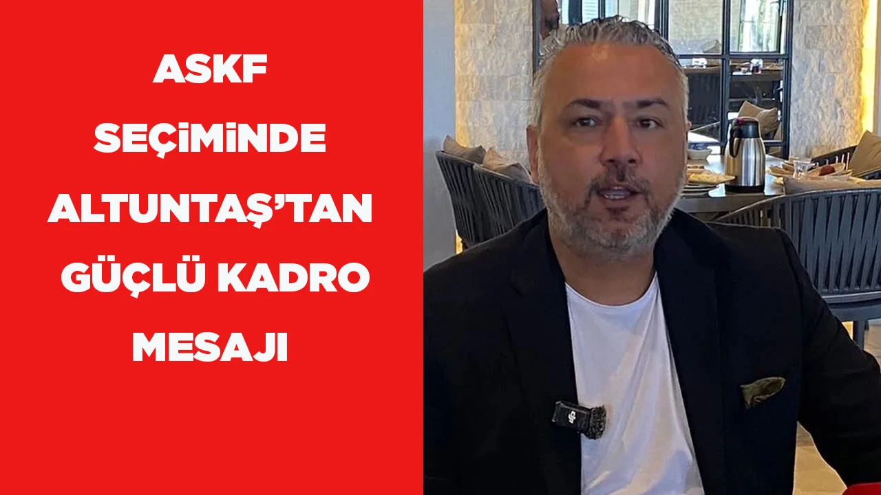 ASKF SE&Ccedil;iMiNDE ALTUNTAŞ&rsquo;TAN G&Uuml;&Ccedil;L&Uuml; KADRO MESAJI