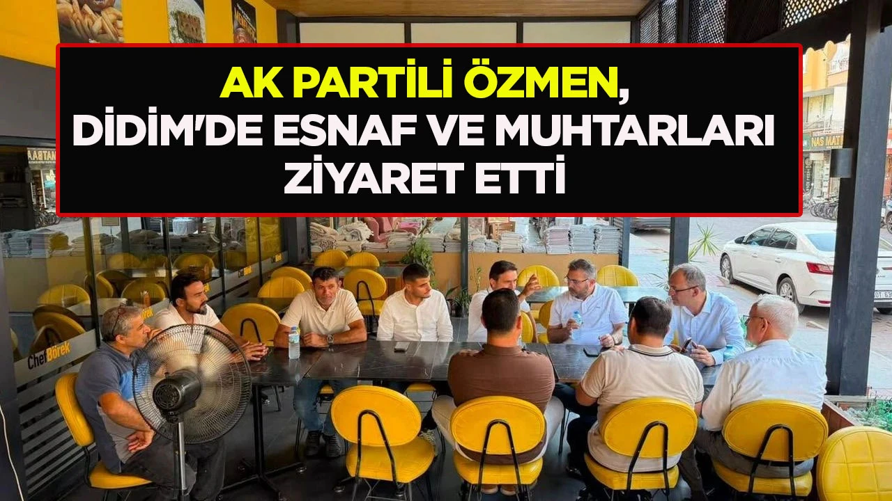AK PARTİLİ ÖZMEN, DİDİM'DE ESNAF VE MUHTARLARI ZİYARET ETTİ