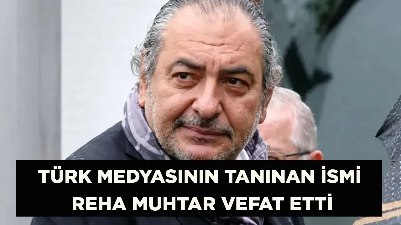 T&Uuml;RK MEDYASININ TANINAN İSMİ REHA MUHTAR VEFAT ETTİ