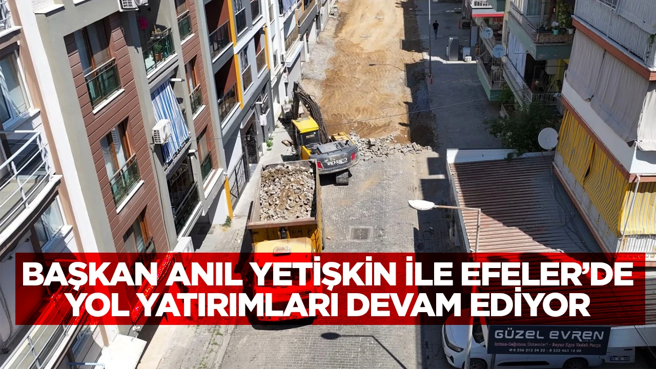BAŞKAN ANIL YETİŞKİN İLE EFELER’DE YOL YATIRIMLARI DEVAM EDİYOR