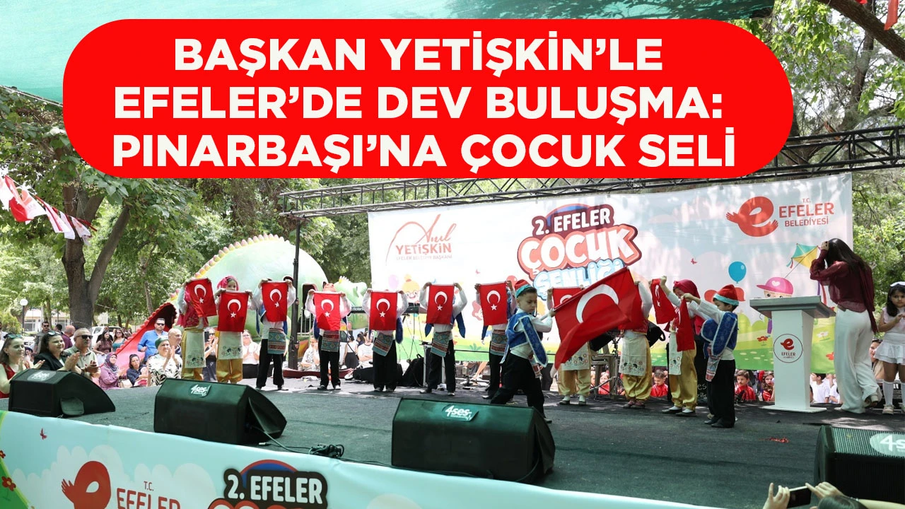 BAŞKAN YETİŞKİN’LE EFELER’DE DEV BULUŞMA: PINARBAŞI’NA ÇOCUK SELİ