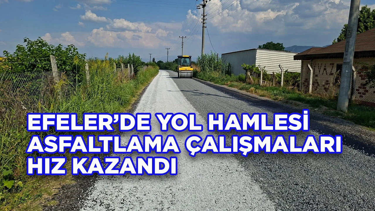 EFELER’DE YOL HAMLESİ ASFALTLAMA ÇALIŞMALARI HIZ KAZANDI
