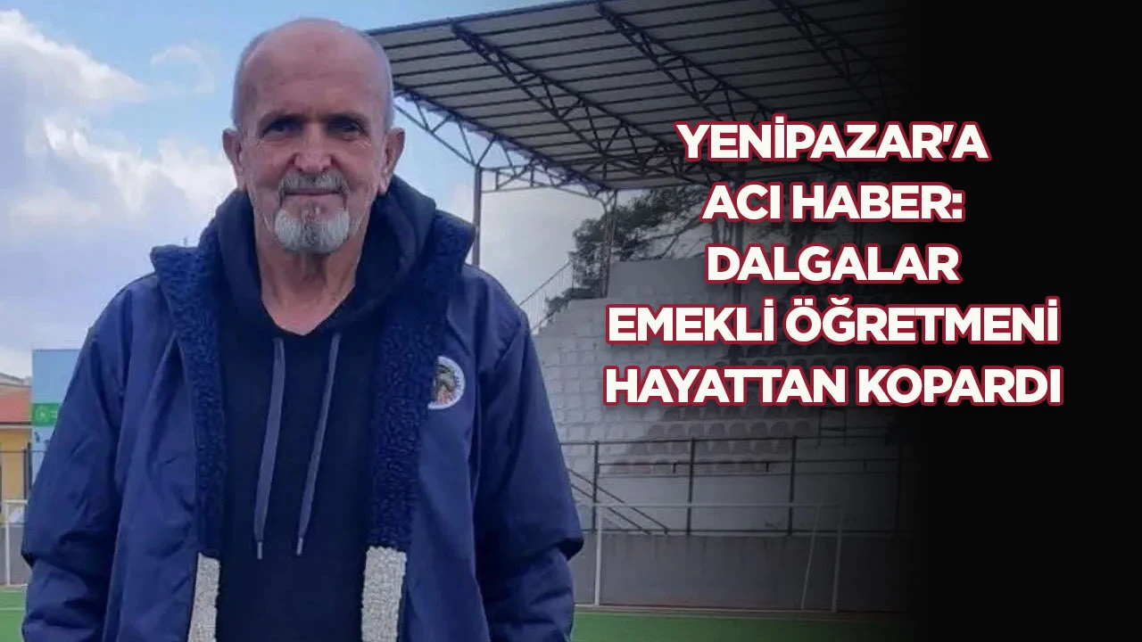 YENİPAZAR'A ACI HABER: DALGALAR EMEKLİ ÖĞRETMENİ HAYATTAN KOPARDI