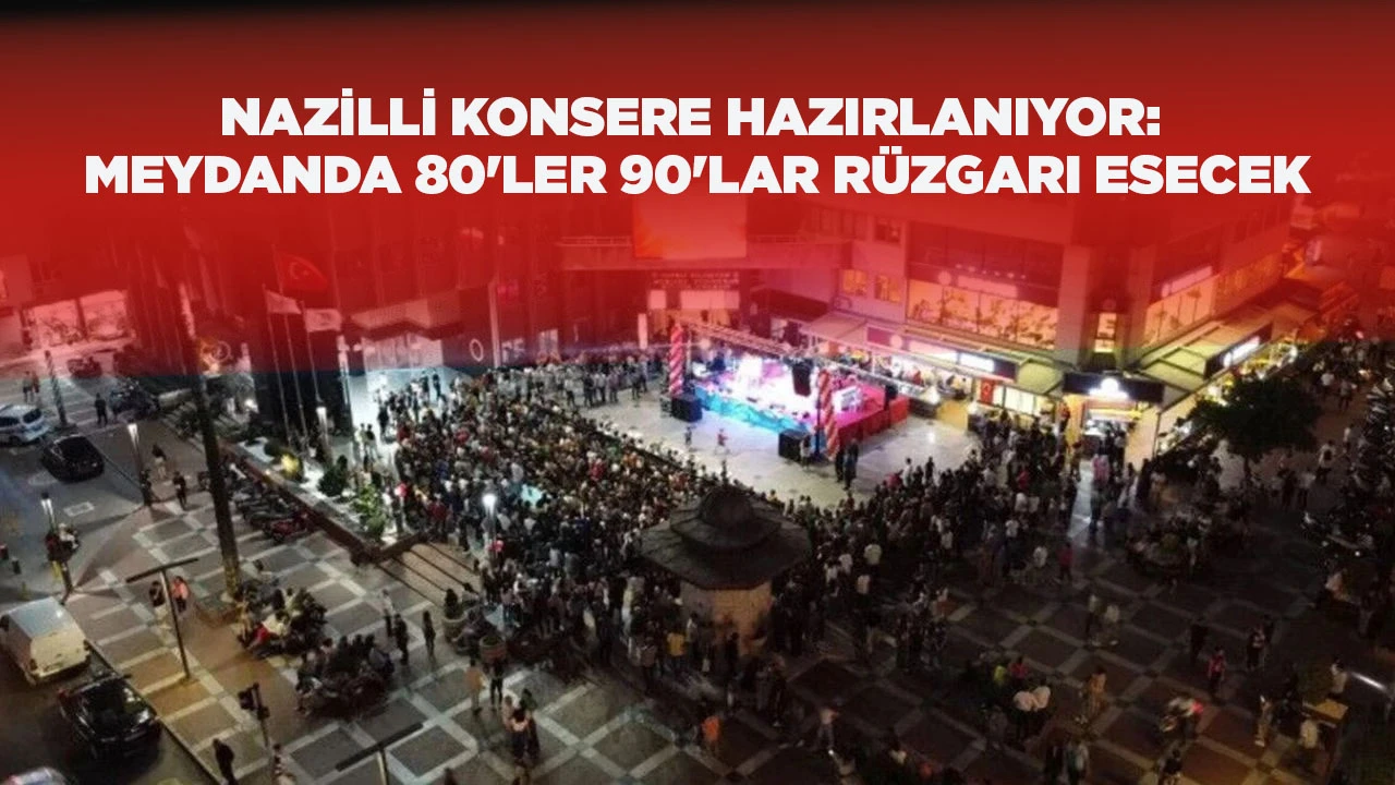 NAZİLLİ KONSERE HAZIRLANIYOR: MEYDANDA 80'LER 90'LAR R&Uuml;ZGARI ESECEK