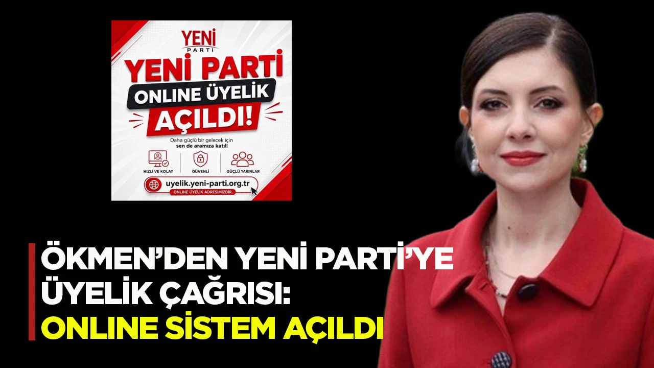 ÖKMEN’DEN YENİ PARTİ’YE ÜYELİK ÇAĞRISI: ONLINE SİSTEM AÇILDI