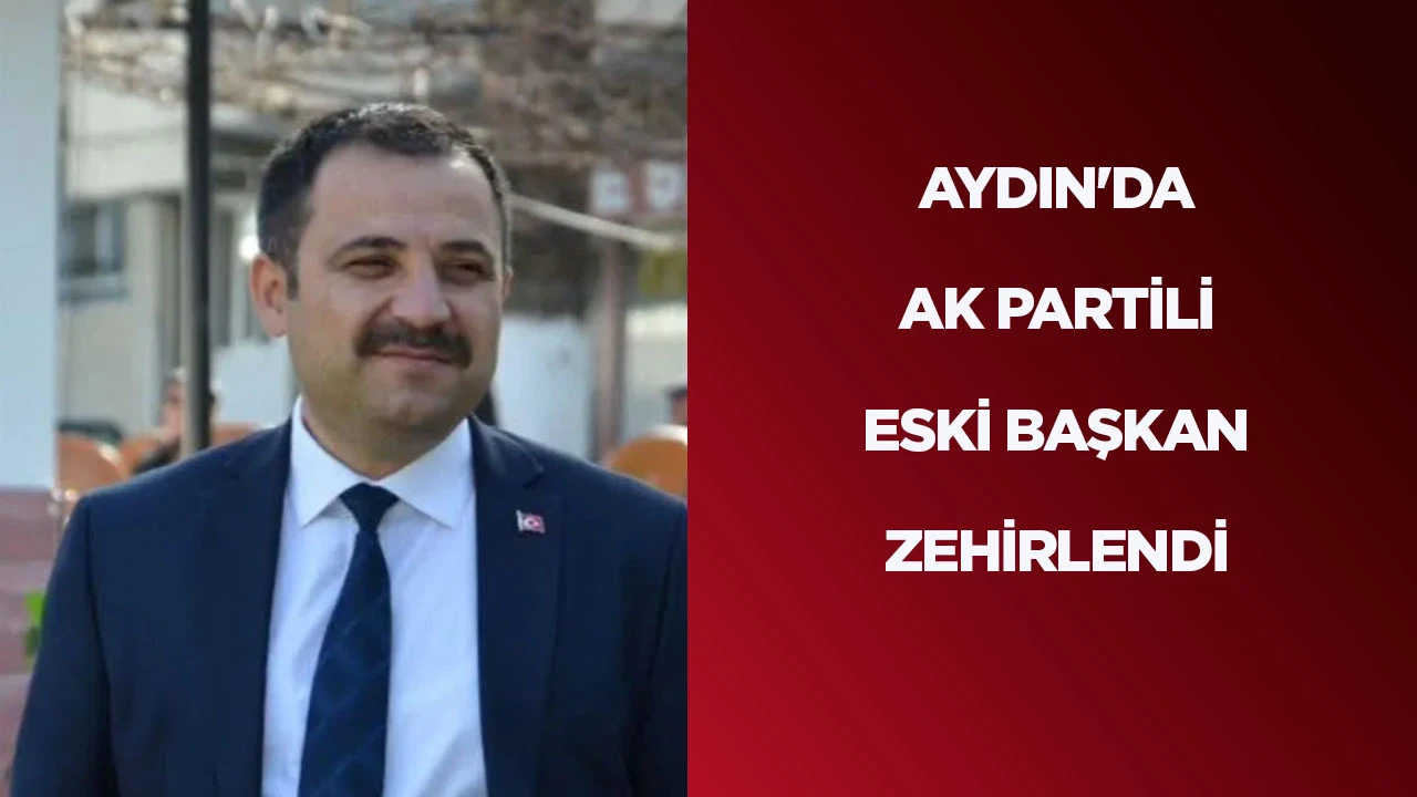 AYDIN'DA AK PARTİLİ ESKİ BAŞKAN ZEHİRLENDİ