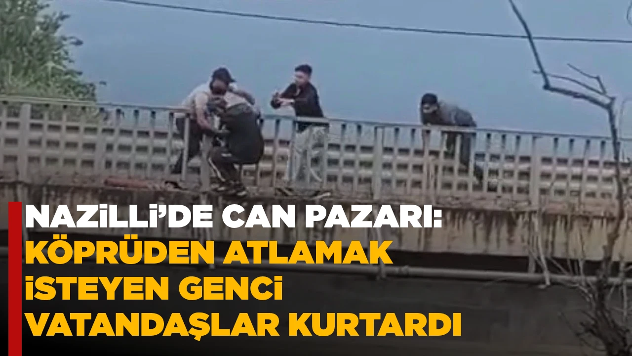 NAZiLLi’DE CAN PAZARI: KÖPRÜDEN ATLAMAK iSTEYEN GENCi VATANDAŞLAR KURTARDI