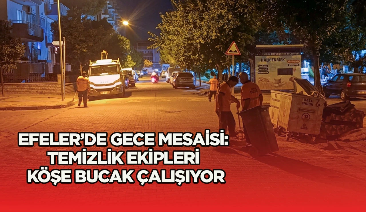 EFELER’DE GECE MESAİSİ: TEMİZLİK EKİPLERİ KÖŞE BUCAK ÇALIŞIYOR