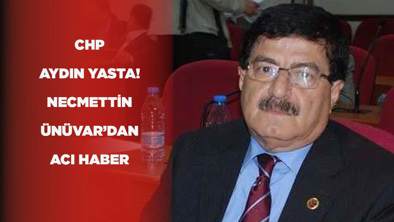 CHP AYDIN YASTA! NECMETTİN ÜNÜVAR’DAN ACI HABER