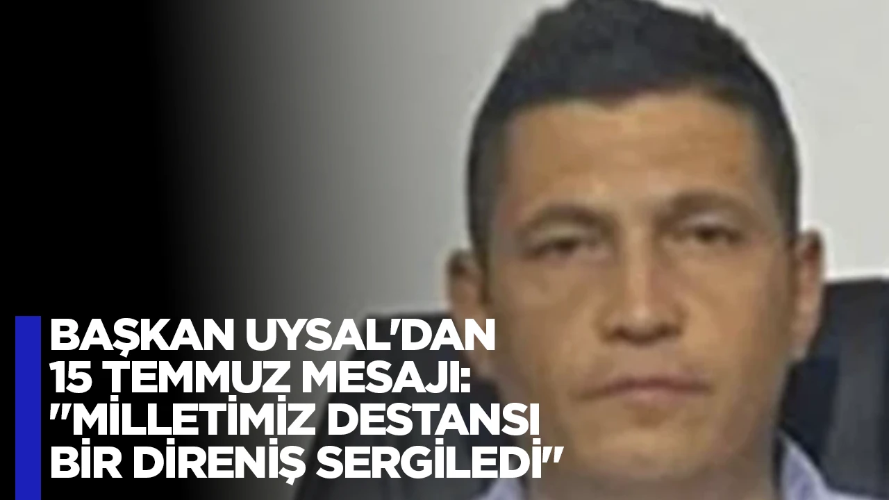 BAŞKAN UYSAL'DAN 15 TEMMUZ MESAJI: "MİLLETİMİZ DESTANSI BİR DİRENİŞ SERGİLEDİ"