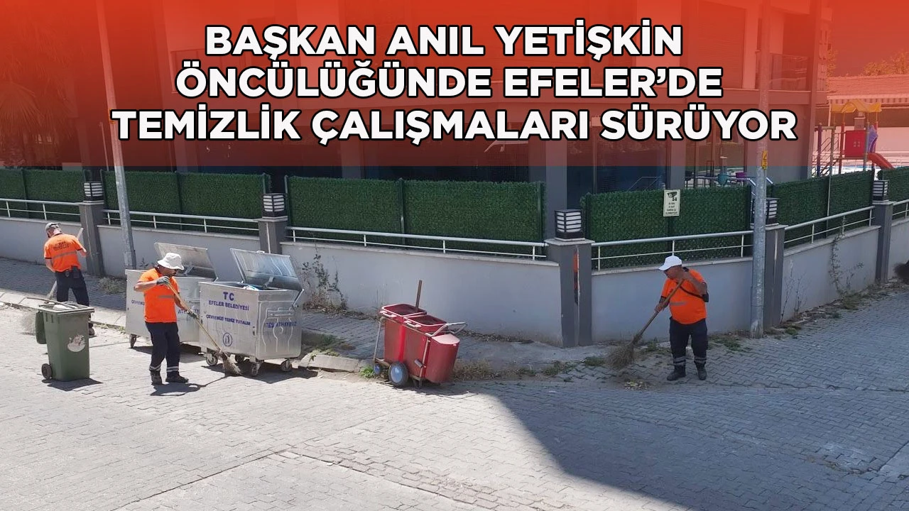 BAŞKAN ANIL YETİŞKİN ÖNCÜLÜĞÜNDE EFELER’DE TEMİZLİK ÇALIŞMALARI SÜRÜYOR