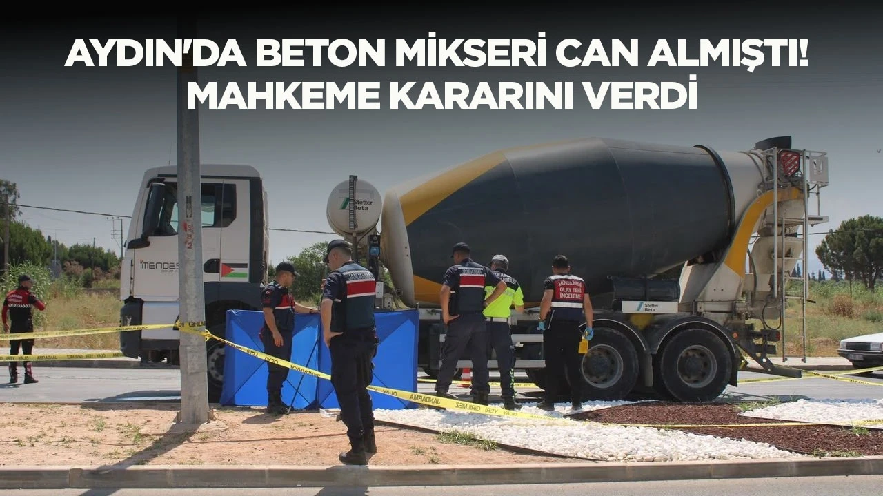 AYDIN'DA BETON MİKSERİ CAN ALMIŞTI! MAHKEME KARARINI VERDİ