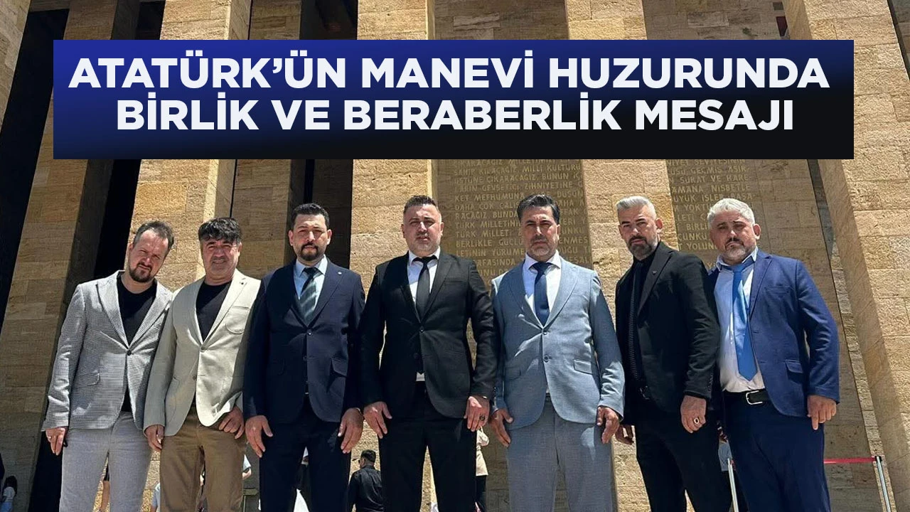ATATÜRK’ÜN MANEVİ HUZURUNDA BİRLİK VE BERABERLİK MESAJI