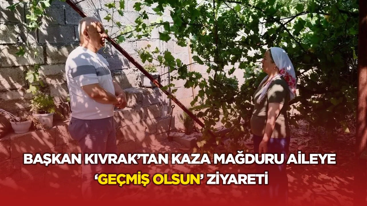 BAŞKAN KIVRAK&rsquo;TAN KAZA MAĞDURU AİLEYE &lsquo;GE&Ccedil;MİŞ OLSUN&rsquo; ZİYARETİ