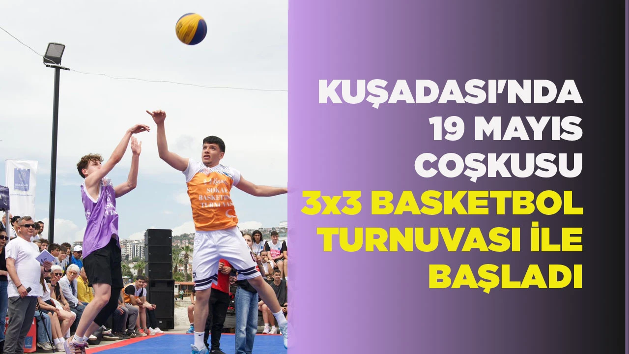KUŞADASI'NDA 19 MAYIS COŞKUSU 3x3 BASKETBOL TURNUVASI İLE BAŞLADI