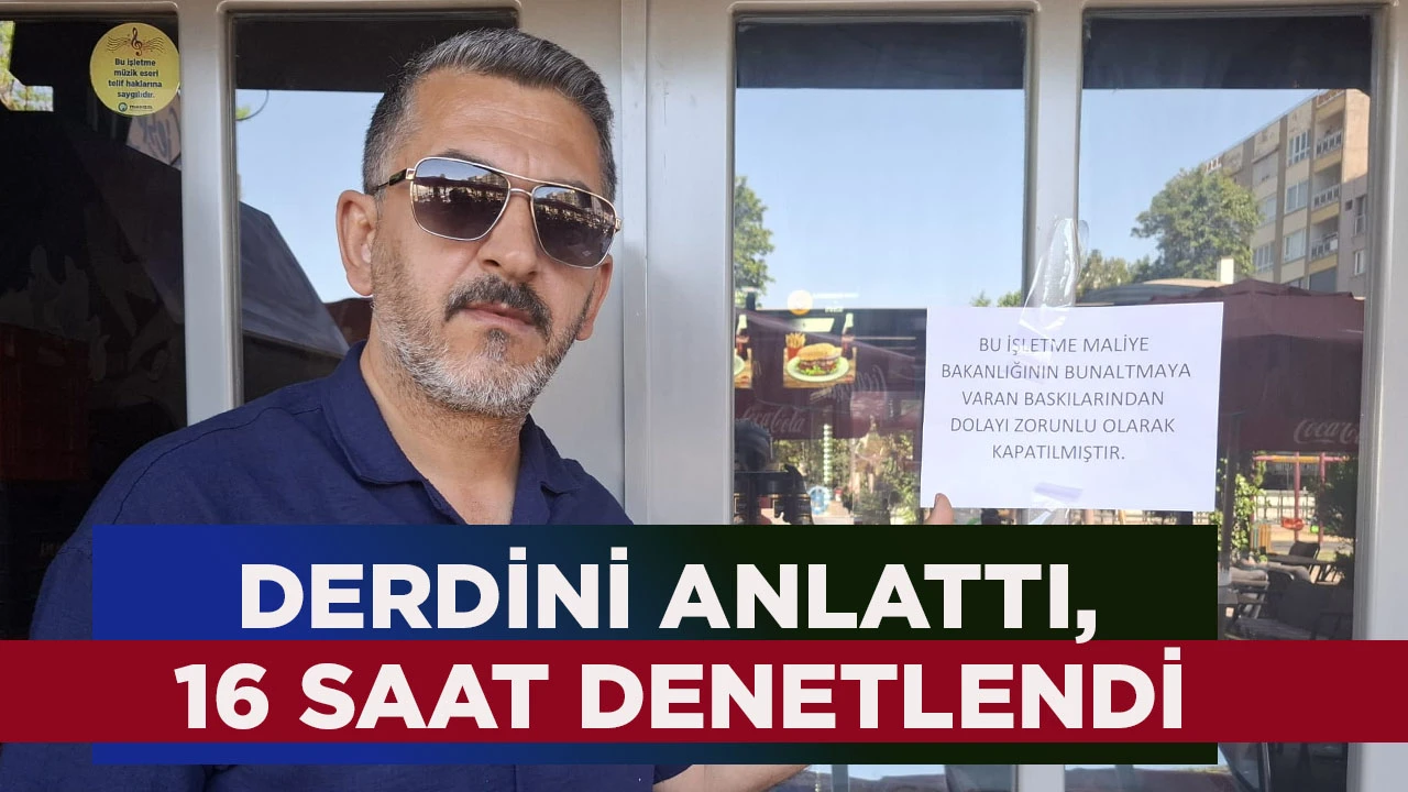 DERDİNİ ANLATTI, 16 SAAT DENETLENDİ