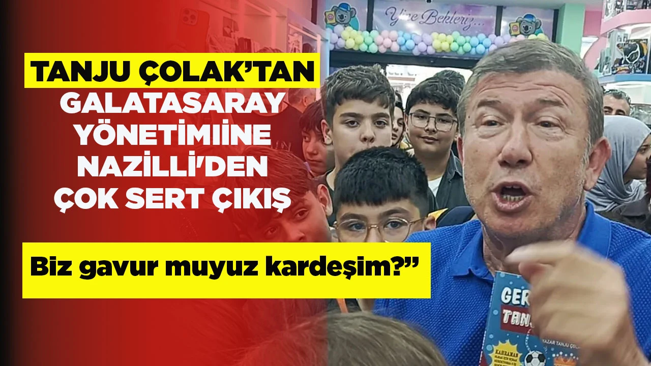 TANJU &Ccedil;OLAK&rsquo;TAN GALATASARAY Y&Ouml;NETİMIİNE NAZİLLİ'DEN &Ccedil;OK SERT &Ccedil;IKIŞ