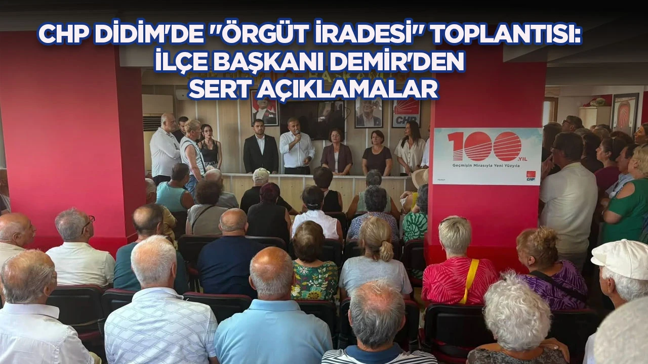 CHP DİDİM'DE "ÖRGÜT İRADESİ" TOPLANTISI: İLÇE BAŞKANI DEMİR'DEN SERT AÇIKLAMALAR