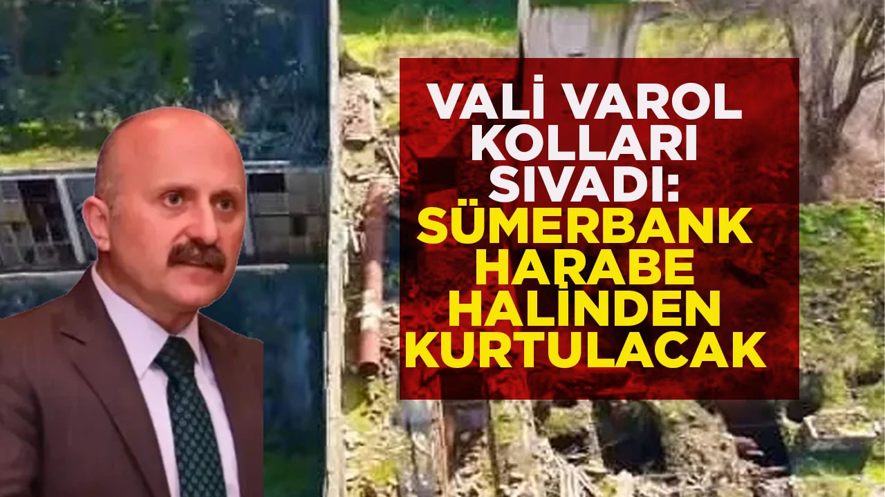 VALİ VAROL KOLLARI SIVADI: S&Uuml;MERBANK HARABE HALİNDEN KURTULACAK