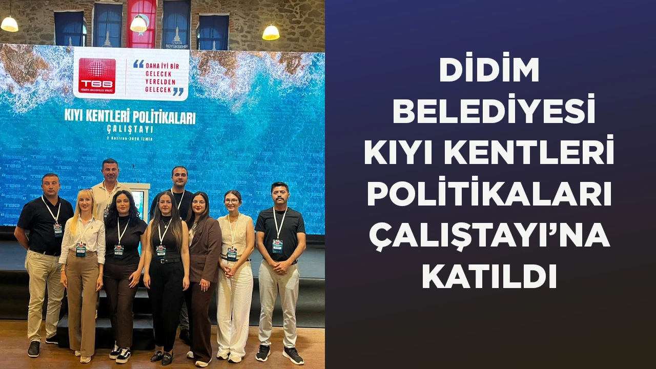 DİDİM BELEDİYESİ KIYI KENTLERİ POLİTİKALARI ÇALIŞTAYI’NA KATILDI