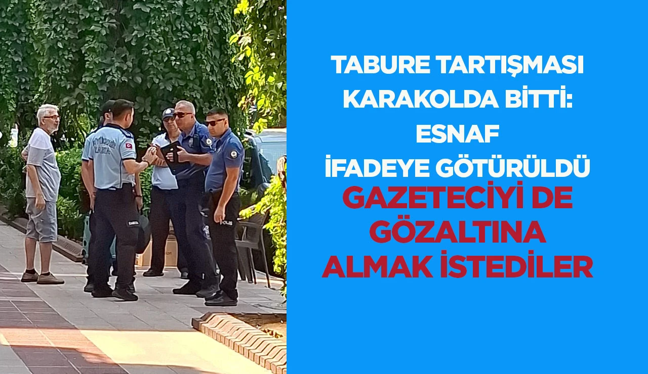 TABURE TARTIŞMASI KARAKOLDA BİTTİ: ESNAF İFADEYE G&Ouml;T&Uuml;R&Uuml;LD&Uuml; GAZETECİYİ DE G&Ouml;ZALTINA ALMAK İSTEDİLER 