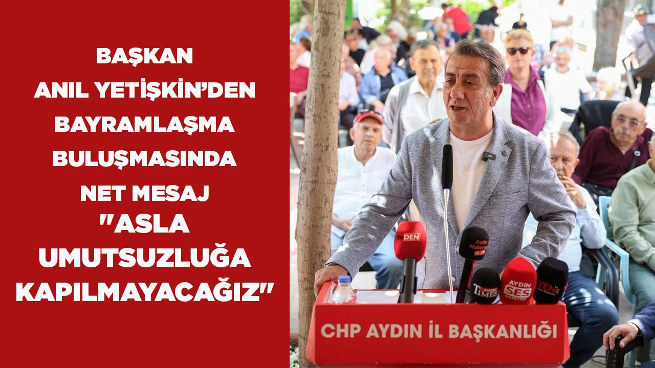 BAŞKAN ANIL YETİŞKİN’DEN BAYRAMLAŞMA BULUŞMASINDA NET MESAJ "ASLA UMUTSUZLUĞA KAPILMAYACAĞIZ"