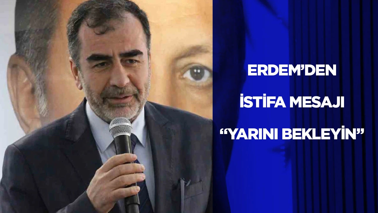 ERDEM’DEN İSTİFA MESAJI “YARINI BEKLEYİN”