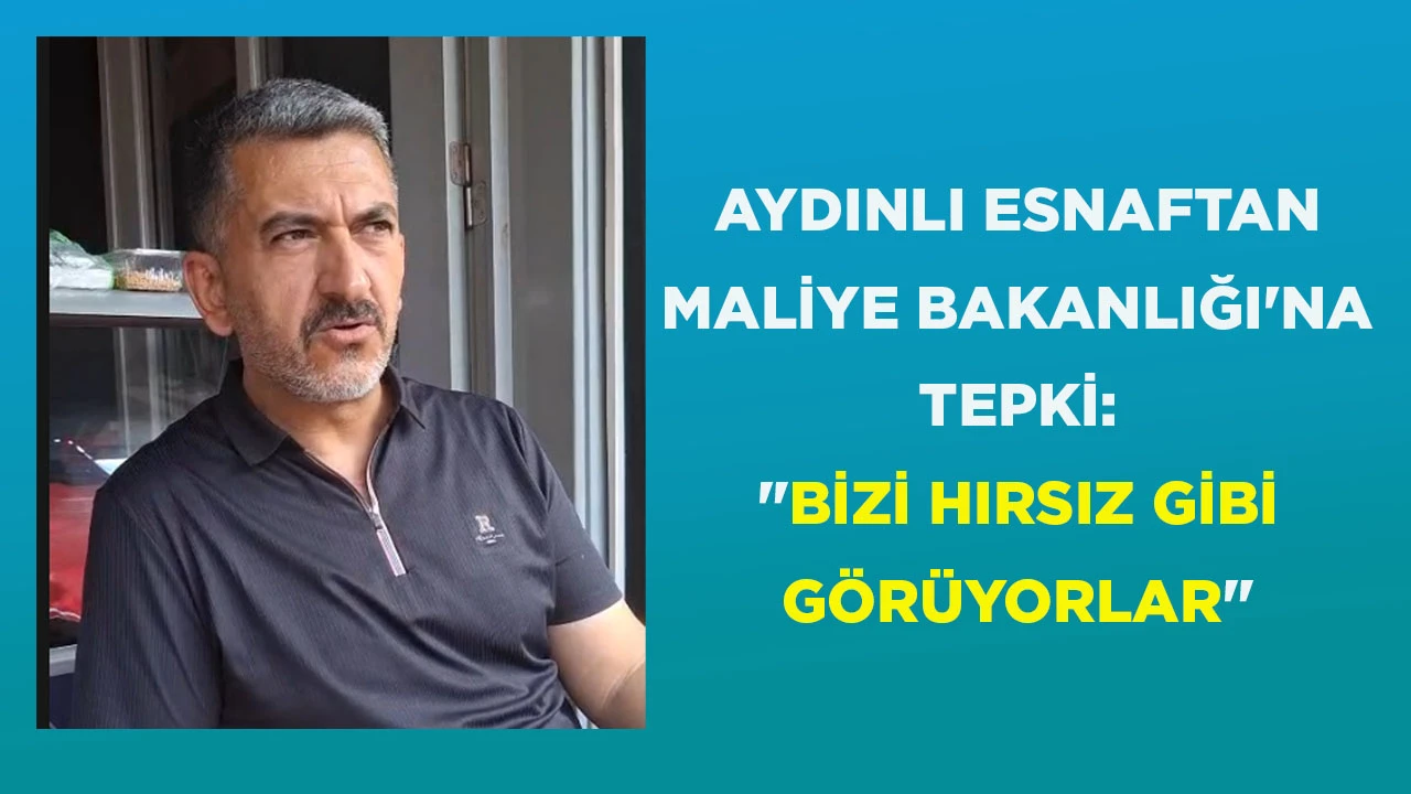AYDINLI ESNAFTAN MALİYE BAKANLIĞI'NA TEPKİ: "BİZİ HIRSIZ GİBİ G&Ouml;R&Uuml;YORLAR"