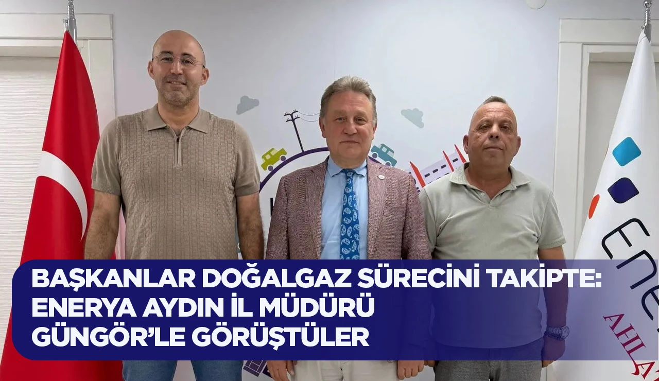 BAŞKANLAR DOĞALGAZ SÜRECİNİ TAKİPTE: ENERYA AYDIN İL MÜDÜRÜ GÜNGÖR’LE GÖRÜŞTÜLER