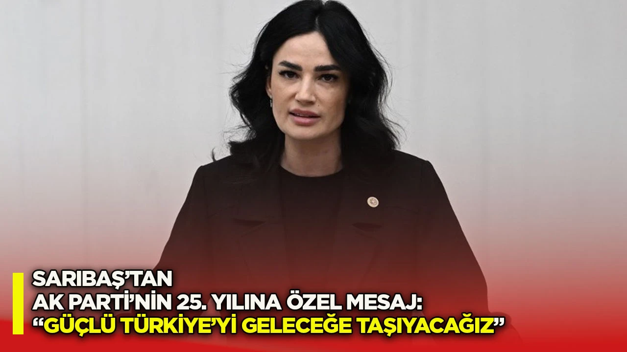 Sarıbaş’tan AK Parti’nin 25. yılına özel mesaj: “Güçlü Türkiye’yi geleceğe taşıyacağız”