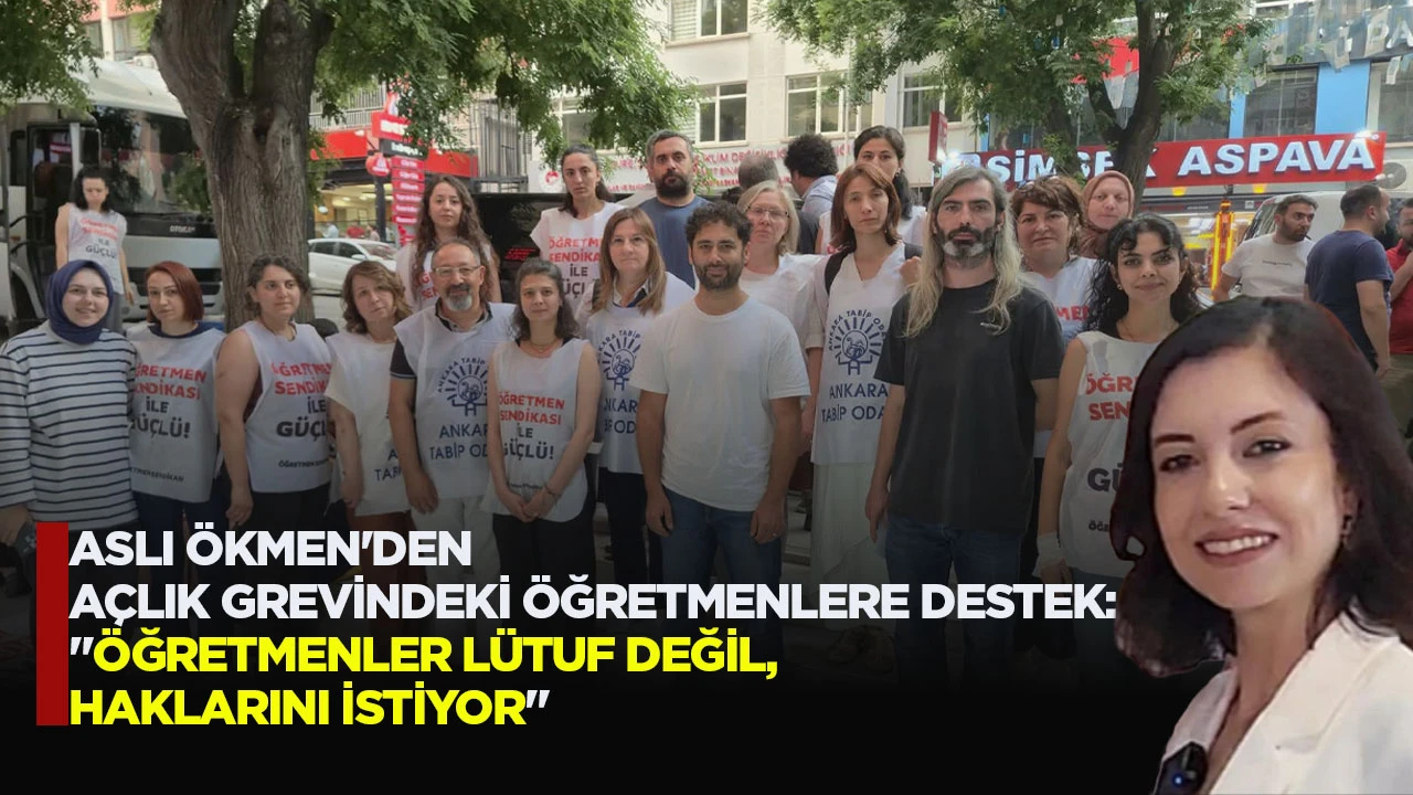 ASLI ÖKMEN'DEN AÇLIK GREVİNDEKİ ÖĞRETMENLERE DESTEK: "ÖĞRETMENLER LÜTUF DEĞİL, HAKLARINI İSTİYOR"