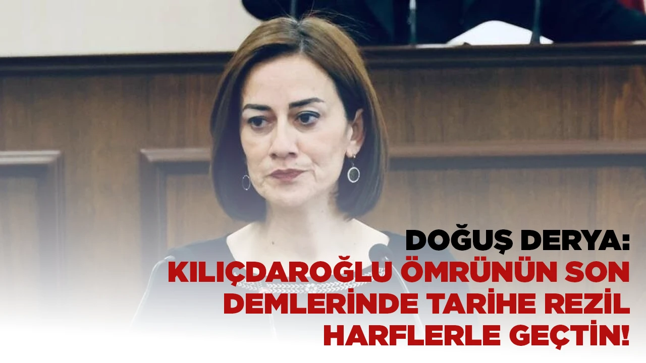 DERYA: KILIÇDAROĞLU ÖMRÜNÜN SON DEMLERINDE TARIHE REZIL HARFLERLE GEÇTIN!