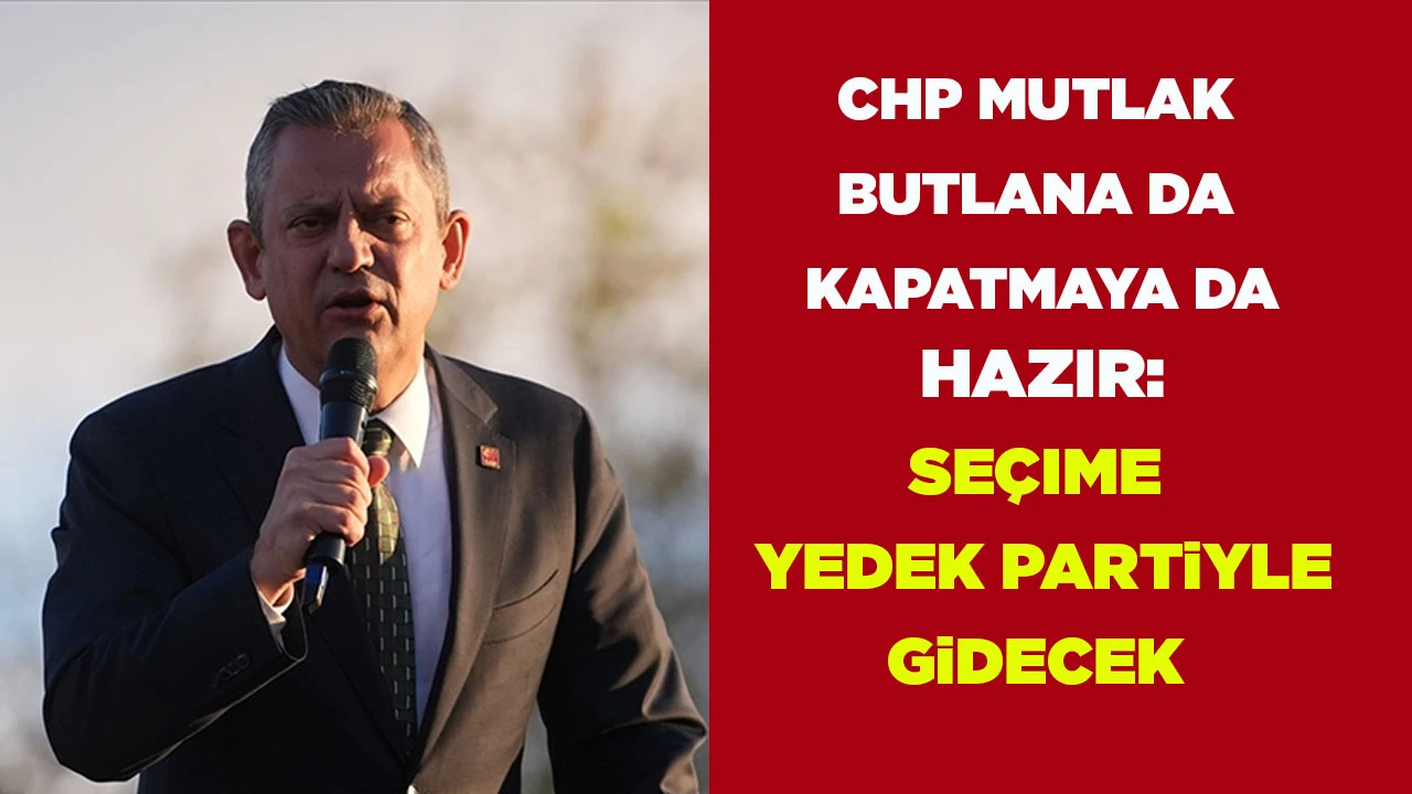 CHP MUTLAK BUTLANA DA KAPATMAYA DA HAZIR: SEÇIME YEDEK PARTiYLE GiDECEK