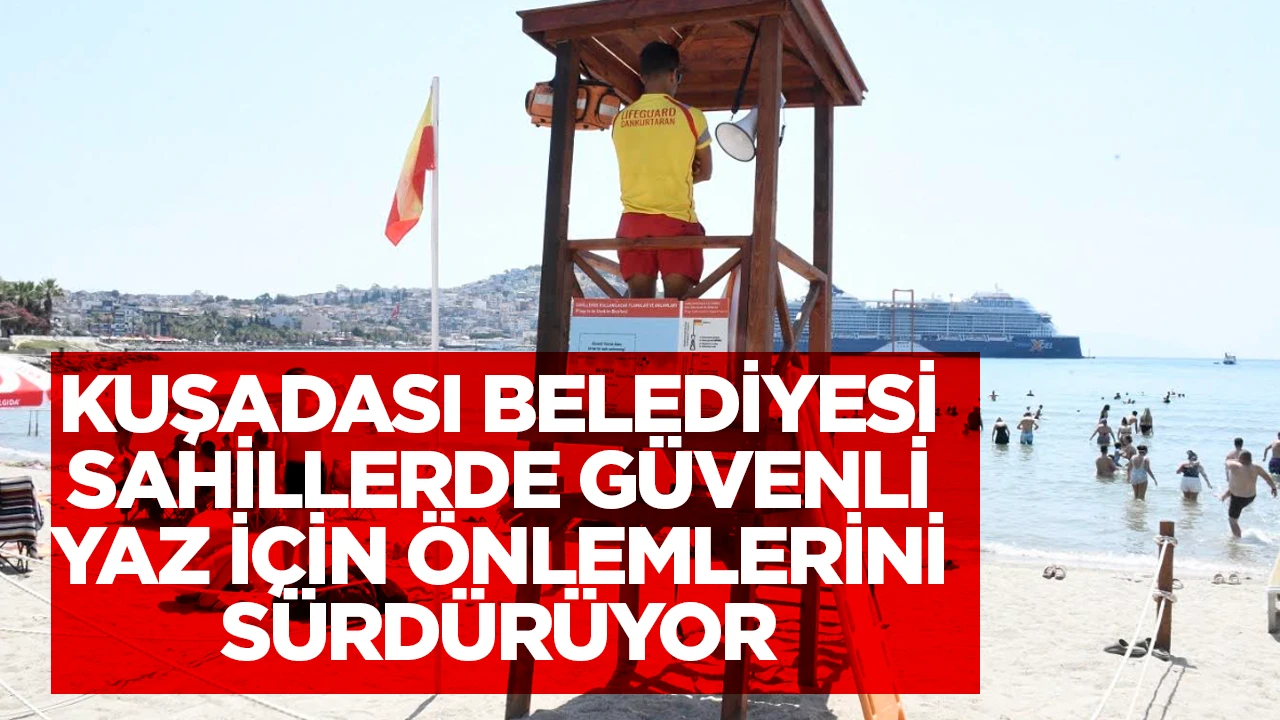 KUŞADASI BELEDİYESİ SAHİLLERDE GÜVENLİ YAZ İÇİN ÖNLEMLERİNİ SÜRDÜRÜYOR