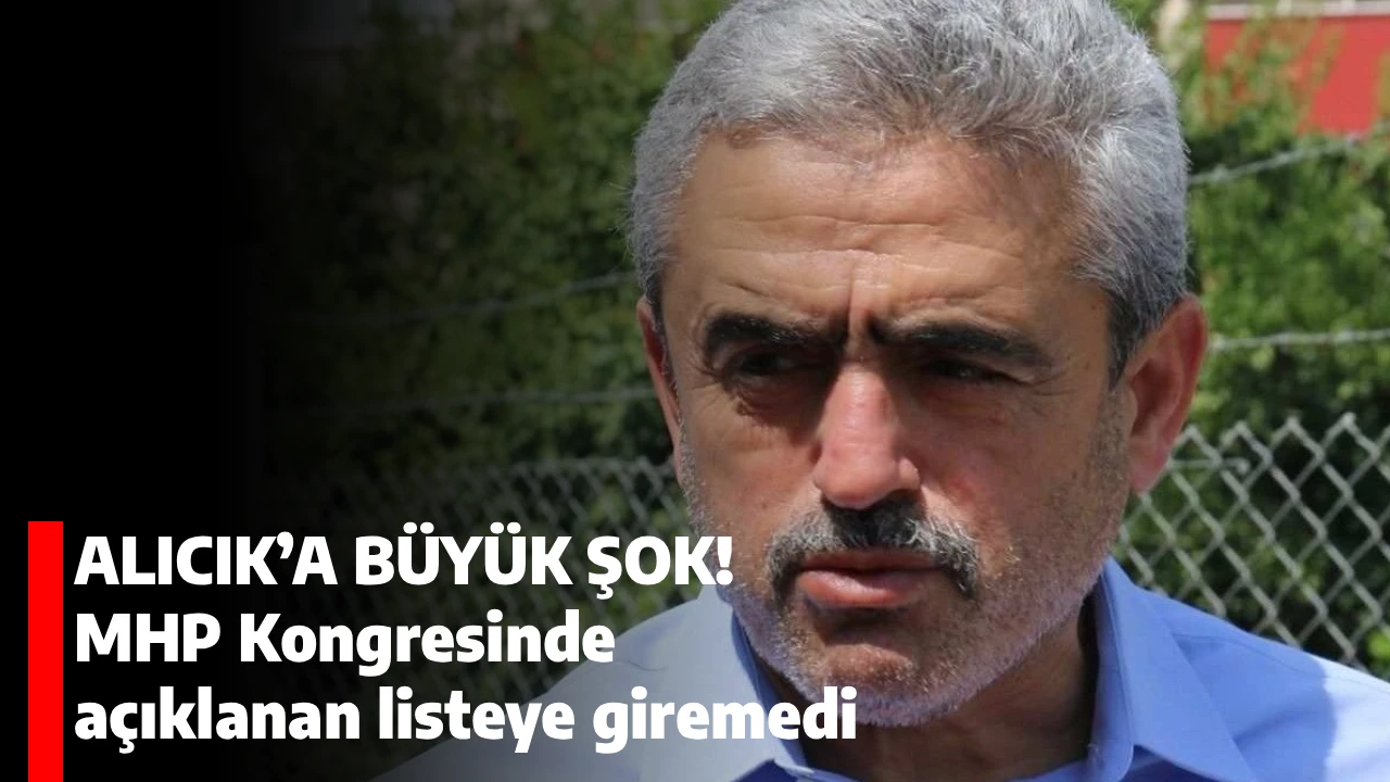 ALICIK’A BÜYÜK ŞOK! MHP Kongresinde açıklanan listeye giremedi