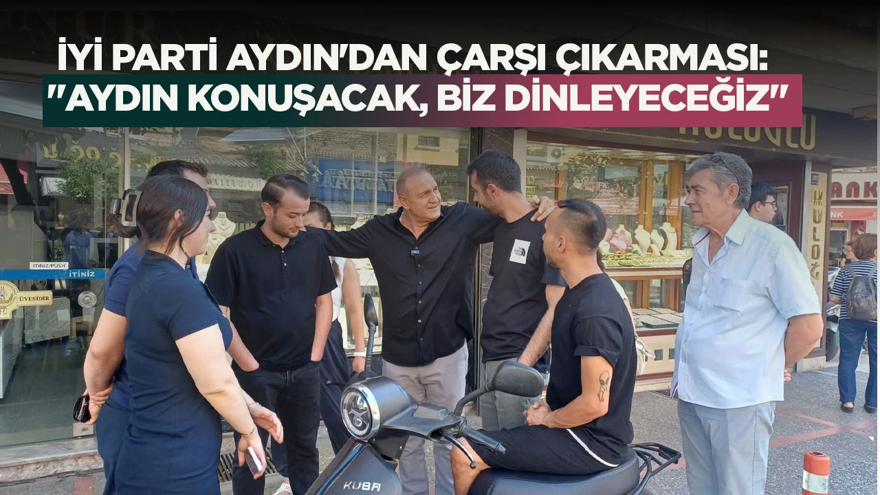 İYİ PARTİ AYDIN'DAN ÇARŞI ÇIKARMASI: "AYDIN KONUŞACAK, BİZ DİNLEYECEĞİZ"