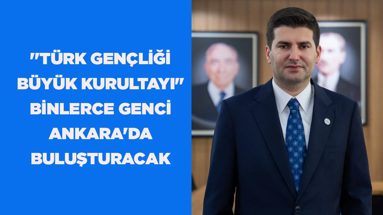 ''T&Uuml;RK GEN&Ccedil;LİĞİ B&Uuml;Y&Uuml;K KURULTAYI" BİNLERCE GENCİ ANKARA'DA BULUŞTURACAK