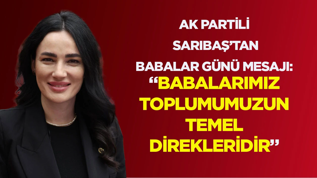 AK PARTİLİ SARIBAŞ&rsquo;TAN BABALAR G&Uuml;N&Uuml; MESAJI: &ldquo;BABALARIMIZ TOPLUMUMUZUN TEMEL DİREKLERİDİR&rdquo;